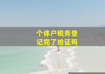 个体户税务登记完了给证吗