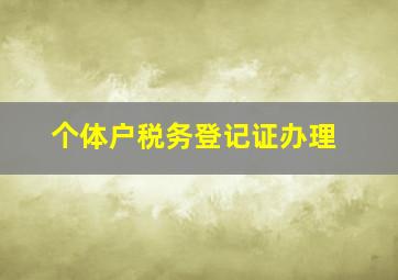 个体户税务登记证办理