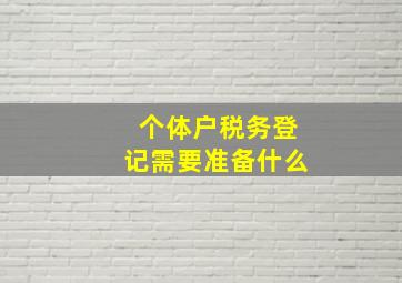 个体户税务登记需要准备什么