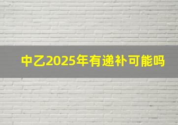 中乙2025年有递补可能吗