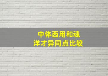 中体西用和魂洋才异同点比较