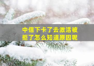 中信下卡了去激活被拒了怎么知道原因呢