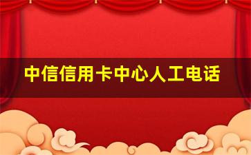 中信信用卡中心人工电话