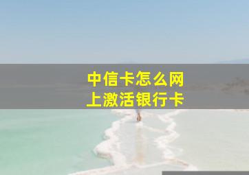 中信卡怎么网上激活银行卡