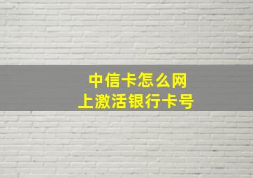 中信卡怎么网上激活银行卡号