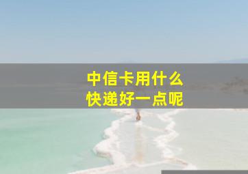 中信卡用什么快递好一点呢