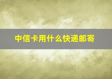 中信卡用什么快递邮寄