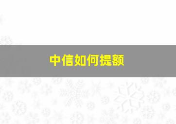 中信如何提额