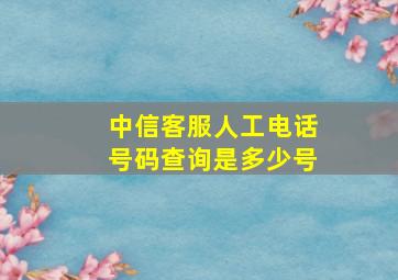 中信客服人工电话号码查询是多少号