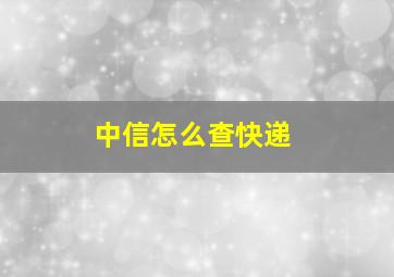 中信怎么查快递