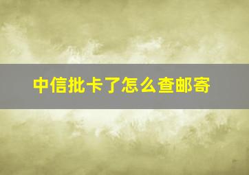 中信批卡了怎么查邮寄