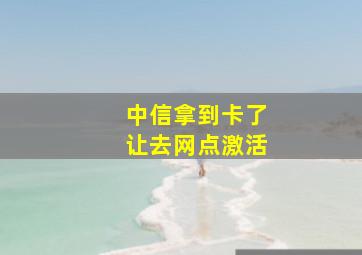 中信拿到卡了让去网点激活