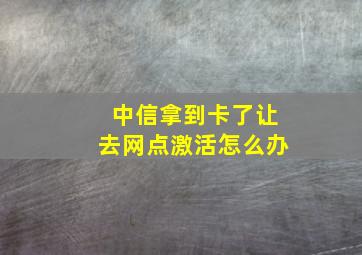 中信拿到卡了让去网点激活怎么办