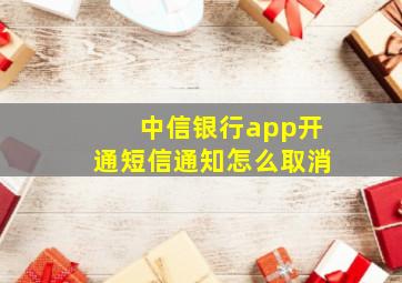 中信银行app开通短信通知怎么取消