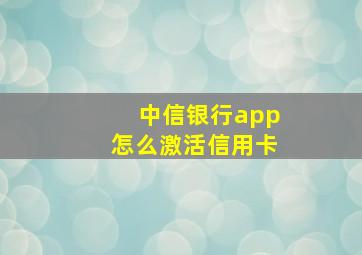 中信银行app怎么激活信用卡