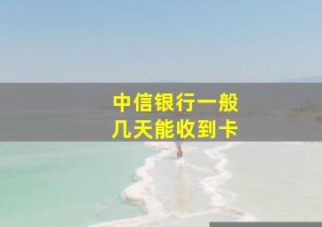 中信银行一般几天能收到卡