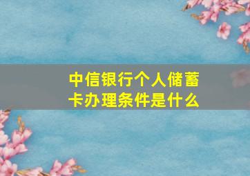 中信银行个人储蓄卡办理条件是什么