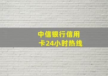 中信银行信用卡24小时热线