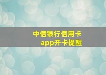 中信银行信用卡app开卡提醒