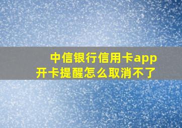 中信银行信用卡app开卡提醒怎么取消不了