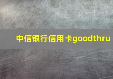 中信银行信用卡goodthru