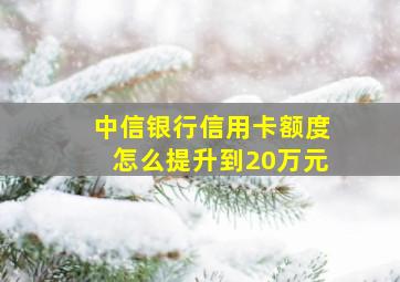 中信银行信用卡额度怎么提升到20万元