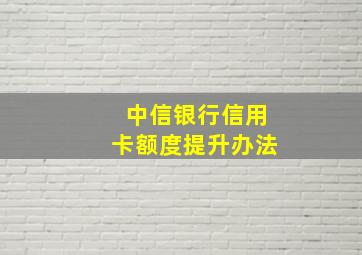 中信银行信用卡额度提升办法