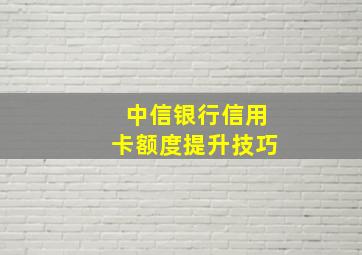 中信银行信用卡额度提升技巧