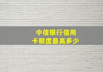 中信银行信用卡额度最高多少