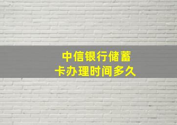 中信银行储蓄卡办理时间多久