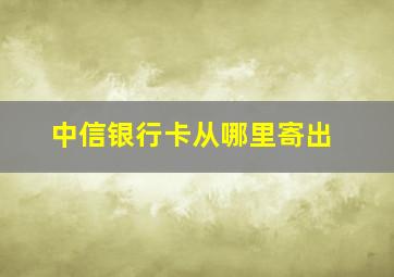 中信银行卡从哪里寄出