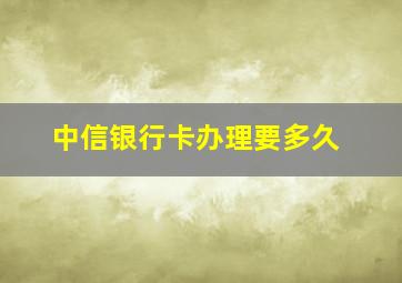 中信银行卡办理要多久