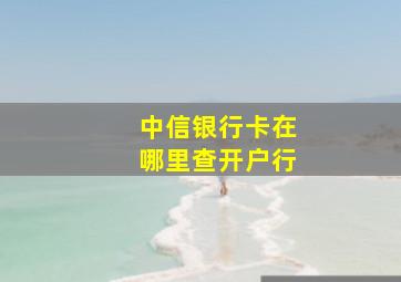 中信银行卡在哪里查开户行