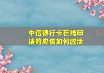 中信银行卡在线申请的应该如何激活