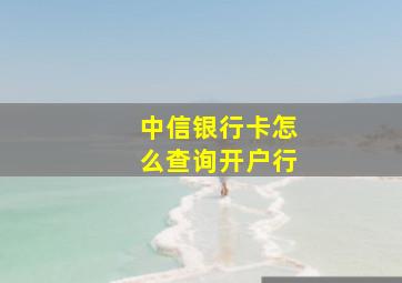 中信银行卡怎么查询开户行