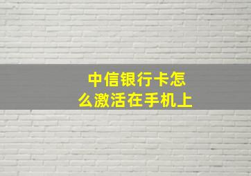 中信银行卡怎么激活在手机上