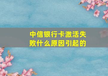 中信银行卡激活失败什么原因引起的