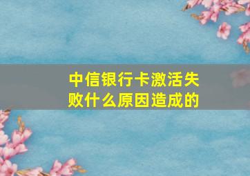 中信银行卡激活失败什么原因造成的