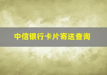 中信银行卡片寄送查询