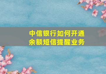 中信银行如何开通余额短信提醒业务