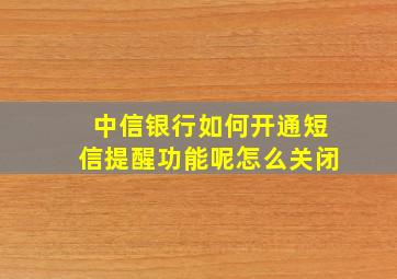 中信银行如何开通短信提醒功能呢怎么关闭