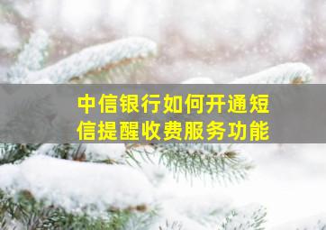 中信银行如何开通短信提醒收费服务功能