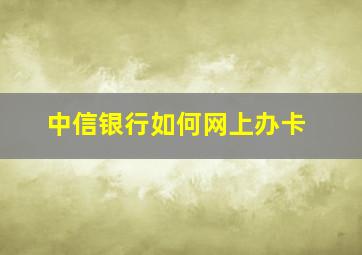 中信银行如何网上办卡