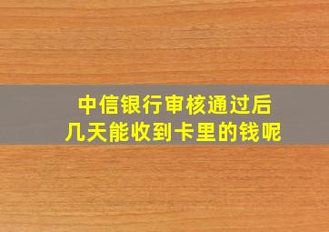 中信银行审核通过后几天能收到卡里的钱呢