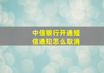 中信银行开通短信通知怎么取消