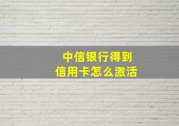 中信银行得到信用卡怎么激活