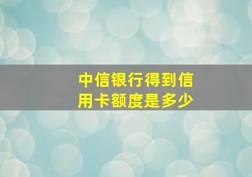 中信银行得到信用卡额度是多少