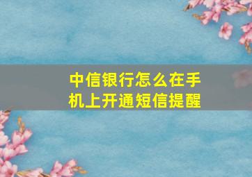 中信银行怎么在手机上开通短信提醒