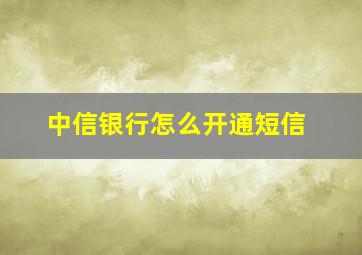 中信银行怎么开通短信