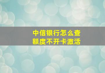 中信银行怎么查额度不开卡激活